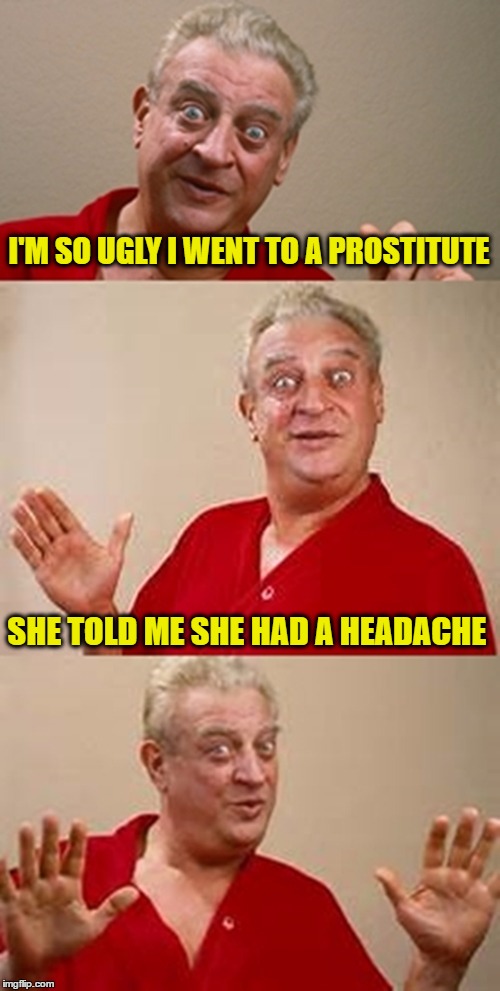 bad pun Dangerfield  | I'M SO UGLY I WENT TO A PROSTITUTE; SHE TOLD ME SHE HAD A HEADACHE | image tagged in bad pun dangerfield | made w/ Imgflip meme maker