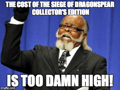 Too Damn High | THE COST OF THE SIEGE OF DRAGONSPEAR COLLECTOR'S EDITION; IS TOO DAMN HIGH! | image tagged in memes,too damn high | made w/ Imgflip meme maker