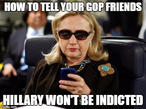 Hillary Clinton Cellphone | HOW TO TELL YOUR GOP FRIENDS; HILLARY WON'T BE INDICTED | image tagged in hillary clinton cellphone | made w/ Imgflip meme maker
