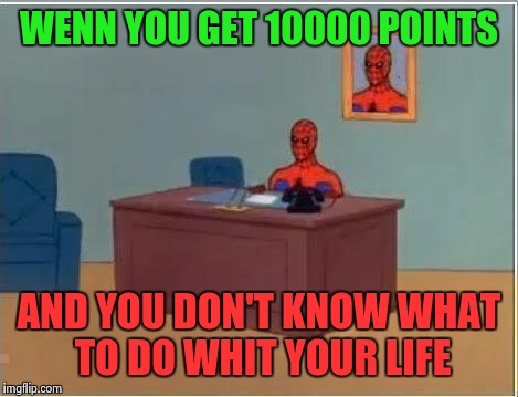 Thanks everybody for watching, commenting and liking my memes!!!  |  WENN YOU GET 10000 POINTS; AND YOU DON'T KNOW WHAT TO DO WHIT YOUR LIFE | image tagged in memes,spiderman computer desk,spiderman,10k | made w/ Imgflip meme maker