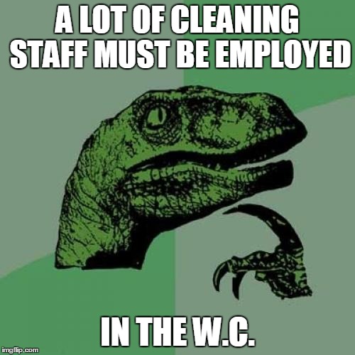 Philosoraptor Meme | A LOT OF CLEANING STAFF MUST BE EMPLOYED; IN THE W.C. | image tagged in memes,philosoraptor | made w/ Imgflip meme maker