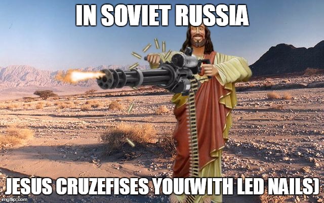 M134 Jesus | IN SOVIET RUSSIA; JESUS CRUZEFISES YOU(WITH LED NAILS) | image tagged in m134 jesus,memes,in soviet russia | made w/ Imgflip meme maker