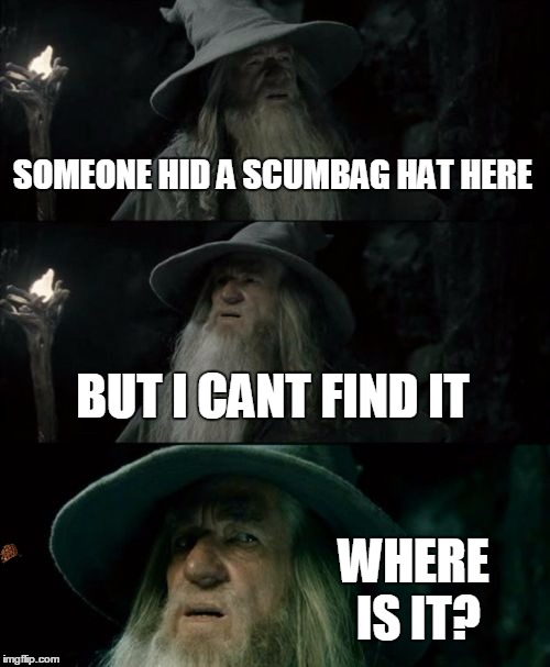 can you? | SOMEONE HID A SCUMBAG HAT HERE; BUT I CANT FIND IT; WHERE IS IT? | image tagged in memes,confused gandalf,scumbag | made w/ Imgflip meme maker