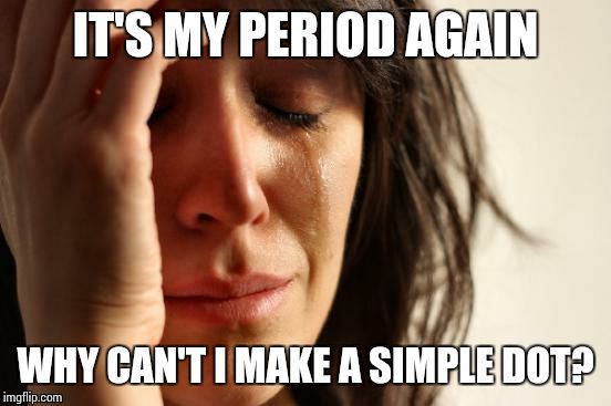 Period | IT'S MY PERIOD AGAIN; WHY CAN'T I MAKE A SIMPLE DOT? | image tagged in memes,period | made w/ Imgflip meme maker