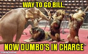 WAY TO GO BILL.. NOW DUMBO'S IN CHARGE | made w/ Imgflip meme maker