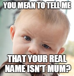 Skeptical Baby Meme | YOU MEAN TO TELL ME; THAT YOUR REAL NAME ISN'T MUM? | image tagged in memes,skeptical baby | made w/ Imgflip meme maker