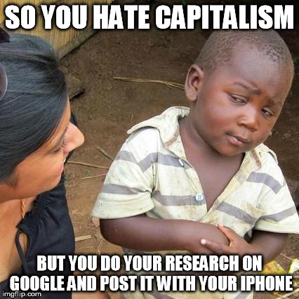Third World Skeptical Kid | SO YOU HATE CAPITALISM; BUT YOU DO YOUR RESEARCH ON GOOGLE AND POST IT WITH YOUR IPHONE | image tagged in memes,third world skeptical kid,bernie,capitalism | made w/ Imgflip meme maker