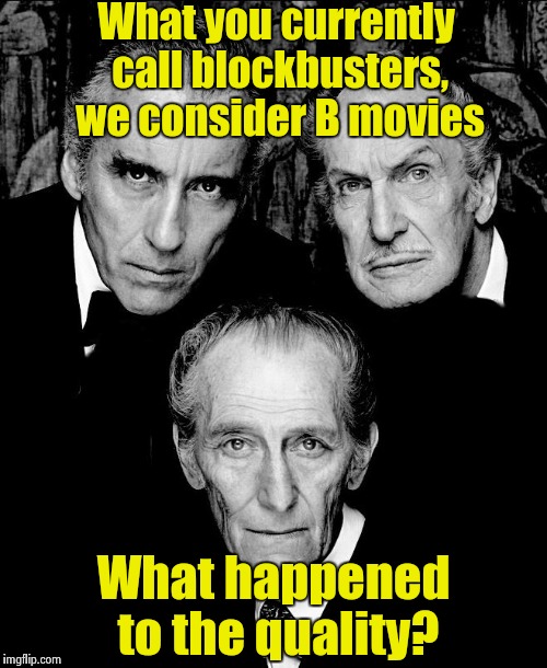 I wish we could go back to pre 1970 movies | What you currently call blockbusters, we consider B movies; What happened to the quality? | image tagged in horror movie masters | made w/ Imgflip meme maker