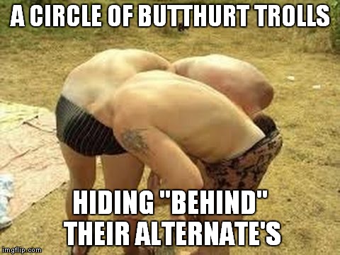 A CIRCLE OF BUTTHURT TROLLS; HIDING "BEHIND" THEIR ALTERNATE'S | image tagged in circle of butthurt | made w/ Imgflip meme maker