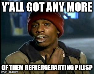 Y'all Got Any More Of That Meme | Y'ALL GOT ANY MORE OF THEM REFRERGERARTING PILLS? | image tagged in memes,yall got any more of | made w/ Imgflip meme maker