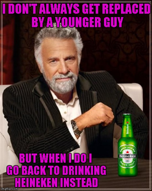 It looks like Dos Equis is retiring Jonathan Goldsmith and replacing him with a younger man later this year. | I DON'T ALWAYS GET REPLACED BY A YOUNGER GUY; BUT WHEN I DO I GO BACK TO DRINKING HEINEKEN INSTEAD | image tagged in memes,the most interesting man in the world | made w/ Imgflip meme maker