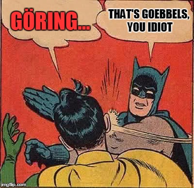 Batman Slapping Robin Meme | GÖRING... THAT'S GOEBBELS, YOU IDIOT | image tagged in memes,batman slapping robin | made w/ Imgflip meme maker