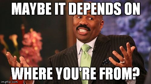 Steve Harvey Meme | MAYBE IT DEPENDS ON WHERE YOU'RE FROM? | image tagged in memes,steve harvey | made w/ Imgflip meme maker