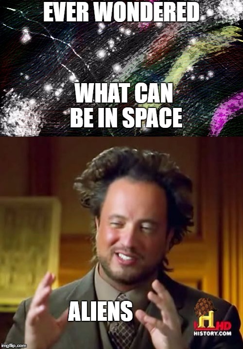 Have you? |  EVER WONDERED; WHAT CAN BE IN SPACE; ALIENS | image tagged in space,universe,aliens,memes | made w/ Imgflip meme maker