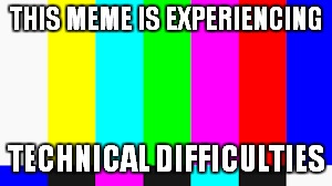 THIS MEME IS EXPERIENCING; TECHNICAL DIFFICULTIES | image tagged in memes,off air | made w/ Imgflip meme maker