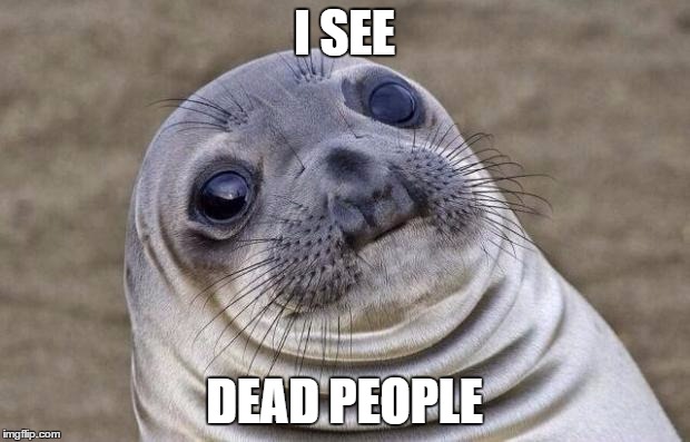 Awkward Moment Sealion Meme | I SEE; DEAD PEOPLE | image tagged in memes,awkward moment sealion | made w/ Imgflip meme maker