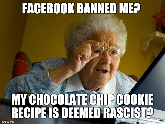 Grandma Finds The Internet | FACEBOOK BANNED ME? MY CHOCOLATE CHIP COOKIE RECIPE IS DEEMED RASCIST? | image tagged in memes,grandma finds the internet | made w/ Imgflip meme maker