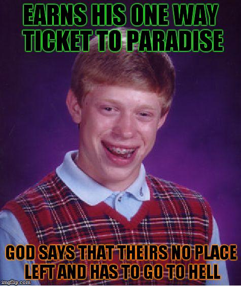 Bad Luck Brian Meme | EARNS HIS ONE WAY TICKET TO PARADISE GOD SAYS THAT THEIRS NO PLACE LEFT AND HAS TO GO TO HELL | image tagged in memes,bad luck brian | made w/ Imgflip meme maker