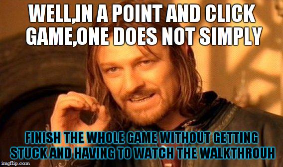 One Does Not Simply | WELL,IN A POINT AND CLICK GAME,ONE DOES NOT SIMPLY; FINISH THE WHOLE GAME WITHOUT GETTING STUCK AND HAVING TO WATCH THE WALKTHROUH | image tagged in memes,one does not simply | made w/ Imgflip meme maker