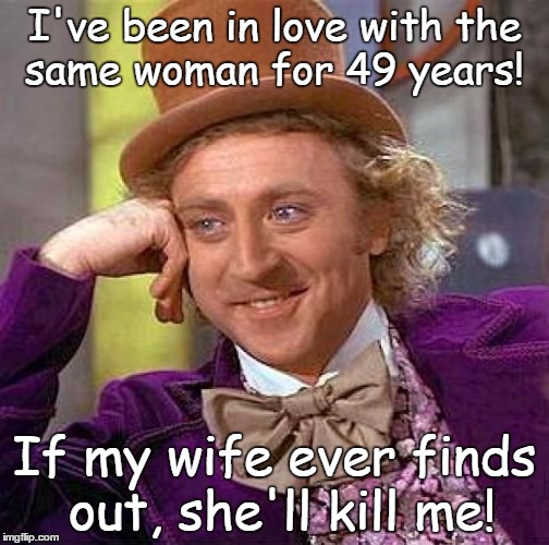 Creepy Condescending Wonka Meme | I've been in love with the same woman for 49 years! If my wife ever finds out, she'll kill me! | image tagged in memes,creepy condescending wonka | made w/ Imgflip meme maker