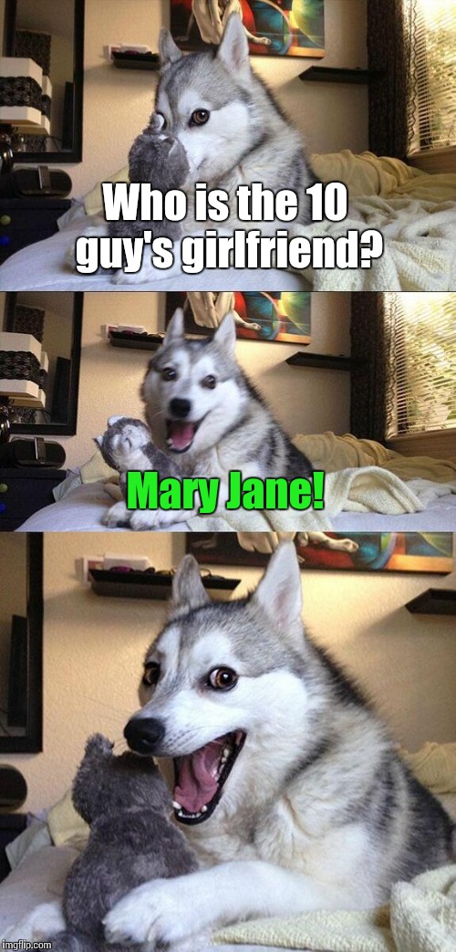 Bad Pun Dog | Who is the 10 guy's girlfriend? Mary Jane! | image tagged in memes,bad pun dog,10 guy,trhtimmy,no joke though don't do drugs | made w/ Imgflip meme maker