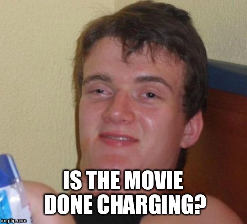 10 Guy Meme | IS THE MOVIE DONE CHARGING? | image tagged in memes,10 guy,funny | made w/ Imgflip meme maker