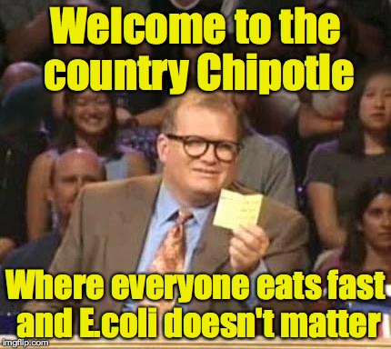 Welcome to the country Chipotle Where everyone eats fast and E.coli doesn't matter | made w/ Imgflip meme maker