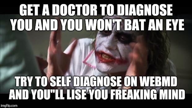And everybody loses their minds Meme | GET A DOCTOR TO DIAGNOSE YOU AND YOU WON'T BAT AN EYE TRY TO SELF DIAGNOSE ON WEBMD AND YOU"LL LISE YOU FREAKING MIND | image tagged in memes,and everybody loses their minds | made w/ Imgflip meme maker