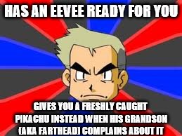 Professor Oak Meme | HAS AN EEVEE READY FOR YOU; GIVES YOU A FRESHLY CAUGHT PIKACHU INSTEAD WHEN HIS GRANDSON (AKA FARTHEAD) COMPLAINS ABOUT IT | image tagged in memes,professor oak | made w/ Imgflip meme maker