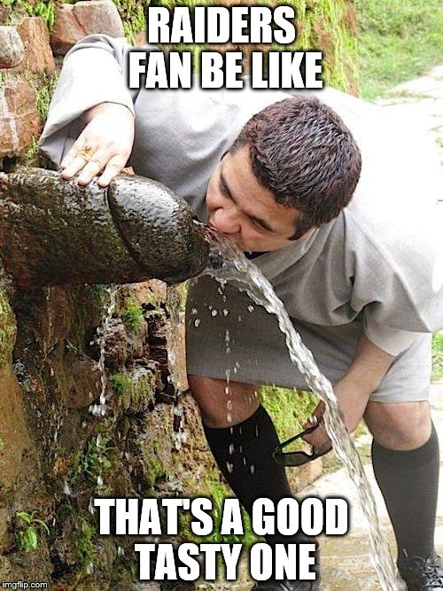 Penis Fountain | RAIDERS FAN BE LIKE; THAT'S A GOOD TASTY ONE | image tagged in penis fountain | made w/ Imgflip meme maker