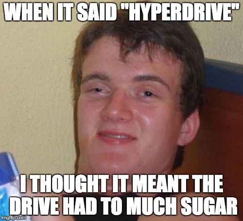 10 Guy | WHEN IT SAID "HYPERDRIVE"; I THOUGHT IT MEANT THE DRIVE HAD TO MUCH SUGAR | image tagged in memes,10 guy | made w/ Imgflip meme maker