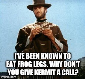 A Fist Full of Memes: What's for dinner? | I'VE BEEN KNOWN TO EAT FROG LEGS. WHY DON'T YOU GIVE KERMIT A CALL? | image tagged in a fst full of memes,memes,kermit vs connery,clint eastwood,funny,dinner | made w/ Imgflip meme maker