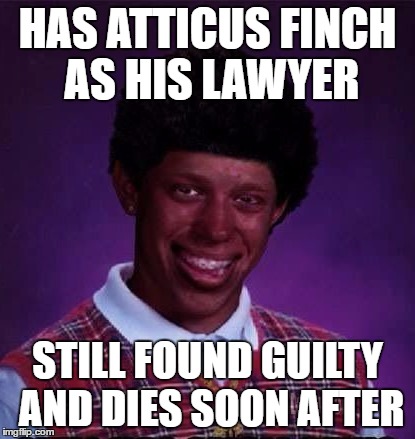 For all the To Kill a Mockingbird fans out there. When you think about it that basically sums up the trial. | HAS ATTICUS FINCH AS HIS LAWYER; STILL FOUND GUILTY AND DIES SOON AFTER | image tagged in black luck brian | made w/ Imgflip meme maker
