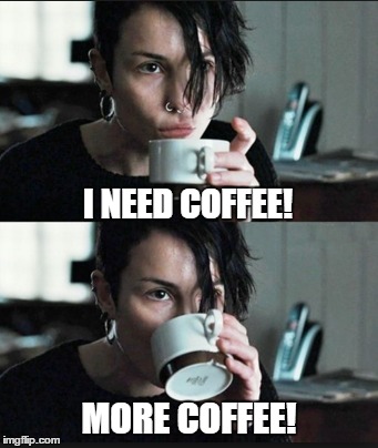 I NEED COFFEE! MORE COFFEE! | image tagged in coffee,the girl with the dragon tattoo,lisbeth salander,more coffee | made w/ Imgflip meme maker