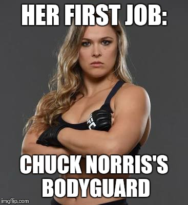 rhonda rousey | HER FIRST JOB:; CHUCK NORRIS'S BODYGUARD | image tagged in rhonda rousey | made w/ Imgflip meme maker