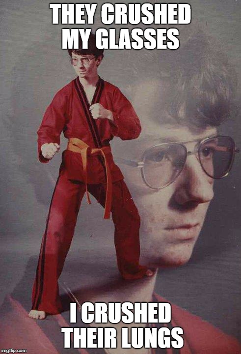 Karate Kyle | THEY CRUSHED MY GLASSES; I CRUSHED THEIR LUNGS | image tagged in memes,karate kyle | made w/ Imgflip meme maker