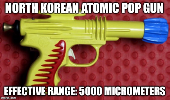 NORTH KOREAN ATOMIC POP GUN EFFECTIVE RANGE: 5000 MICROMETERS | made w/ Imgflip meme maker