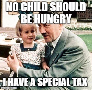 hitler | NO CHILD SHOULD BE HUNGRY; I HAVE A SPECIAL TAX | image tagged in hitler | made w/ Imgflip meme maker