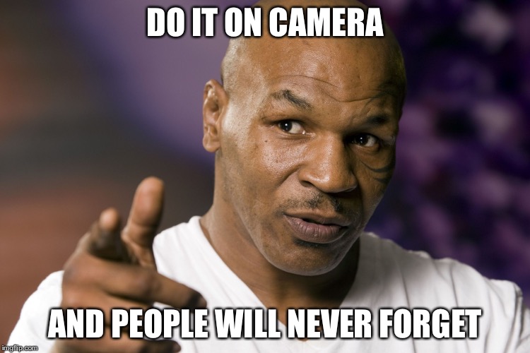 DO IT ON CAMERA AND PEOPLE WILL NEVER FORGET | made w/ Imgflip meme maker