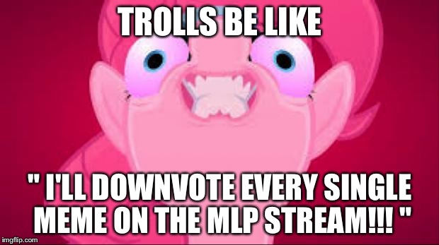 Evil pinkie pie | TROLLS BE LIKE; " I'LL DOWNVOTE EVERY SINGLE MEME ON THE MLP STREAM!!! " | image tagged in evil pinkie pie | made w/ Imgflip meme maker