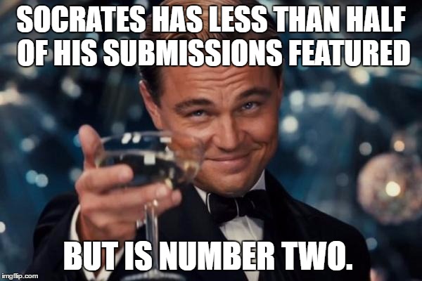 Leonardo Dicaprio Cheers Meme | SOCRATES HAS LESS THAN HALF OF HIS SUBMISSIONS FEATURED; BUT IS NUMBER TWO. | image tagged in memes,leonardo dicaprio cheers | made w/ Imgflip meme maker