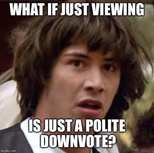 Conspiracy Keanu Meme | WHAT IF JUST VIEWING IS JUST A POLITE DOWNVOTE? | image tagged in memes,conspiracy keanu | made w/ Imgflip meme maker