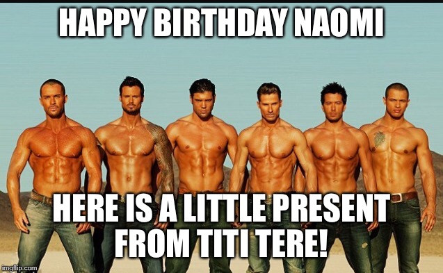 HappyBirthday | HAPPY BIRTHDAY NAOMI; HERE IS A LITTLE PRESENT FROM TITI TERE! | image tagged in happybirthday | made w/ Imgflip meme maker