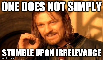 One Does Not Simply Meme | ONE DOES NOT SIMPLY STUMBLE UPON IRRELEVANCE | image tagged in memes,one does not simply | made w/ Imgflip meme maker