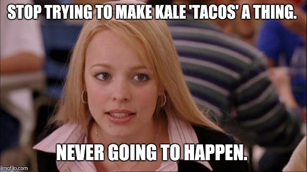 Its Not Going To Happen | STOP TRYING TO MAKE KALE 'TACOS' A THING. NEVER GOING TO HAPPEN. | image tagged in memes,its not going to happen | made w/ Imgflip meme maker