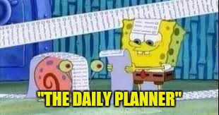 SPONGEBOB LISTS | "THE DAILY PLANNER" | image tagged in spongebob lists | made w/ Imgflip meme maker