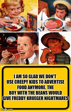 Nightmare In Aisle 3 | I AM SO GLAD WE DON'T USE CREEPY KIDS TO ADVERTISE FOOD ANYMORE. THE BOY WITH THE BEANS WOULD GIVE FREDDY KRUEGER NIGHTMARES | image tagged in freddy krueger,freaky,advertisement,lol,memes | made w/ Imgflip meme maker