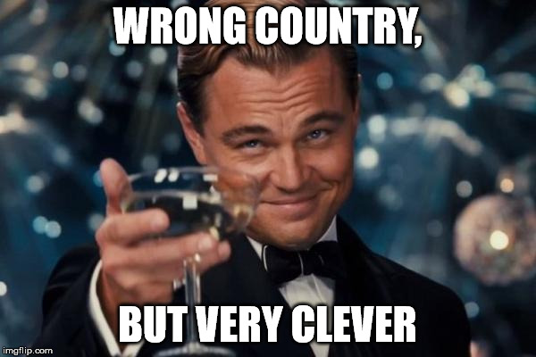 Leonardo Dicaprio Cheers Meme | WRONG COUNTRY, BUT VERY CLEVER | image tagged in memes,leonardo dicaprio cheers | made w/ Imgflip meme maker