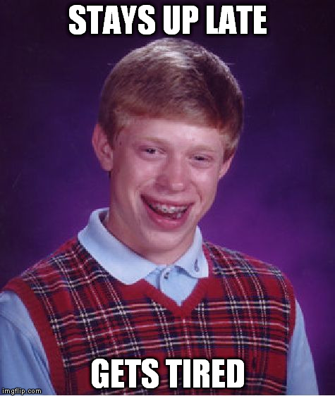 How trivial can you make his bad luck? | STAYS UP LATE; GETS TIRED | image tagged in memes,bad luck brian | made w/ Imgflip meme maker