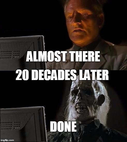 I'll Just Wait Here | ALMOST THERE; 20 DECADES LATER; DONE | image tagged in memes,ill just wait here | made w/ Imgflip meme maker